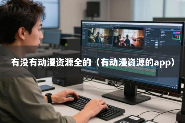 有没有动漫资源全的(有动漫资源的app)